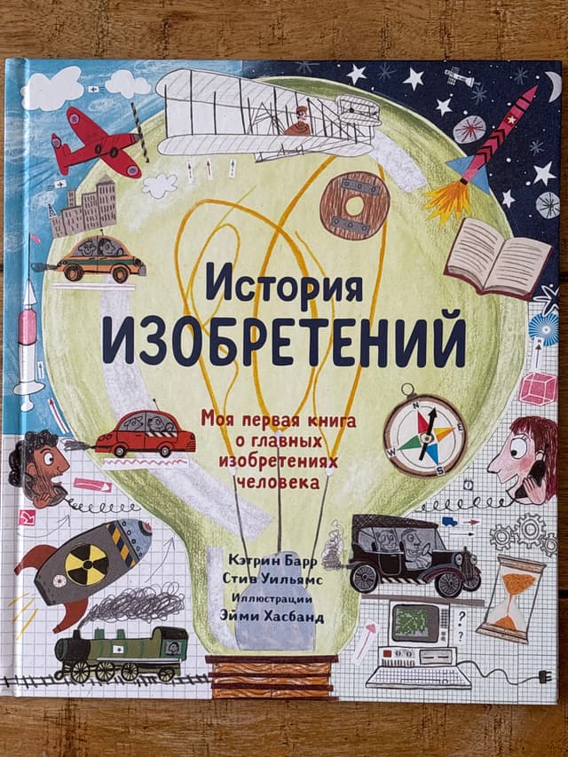 История изобретений. Моя первая книга о главных изобретениях человека